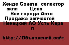 Хенде Соната5 селектор акпп 2,0 › Цена ­ 2 000 - Все города Авто » Продажа запчастей   . Ненецкий АО,Усть-Кара п.